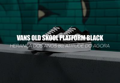 VANS OLD SKOOL PLATFORM BLACK — herança dos anos 80, atitude do agora